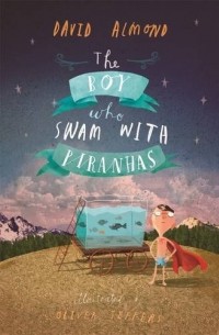 Дэвид Алмонд - The Boy Who Swam with Piranhas