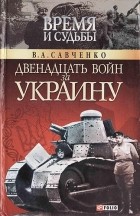 Виктор Савченко - Двенадцать войн за Украину