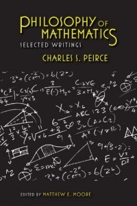 Charles S. Peirce - Philosophy of Mathematics: Selected Writings