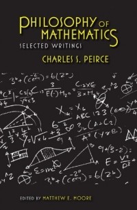 Charles S. Peirce - Philosophy of Mathematics: Selected Writings