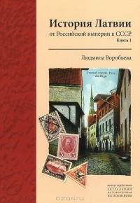 Людмила Воробьёва - История Латвии. От Российской империи к СССР. Книга 1