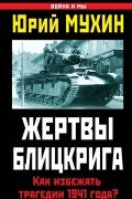 Юрий Мухин - Жертвы Блицкрига. Как избежать трагедии 1941 года?