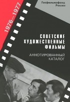  - Советские художественные фильмы. Аннотированный каталог (1976—1977)