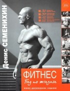 Денис Семенихин - Фитнес. Гид по жизни + DVD