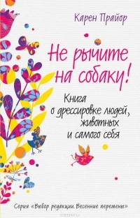 Карен Прайор - Не рычите на собаку! Книга о дрессировке людей, животных и самого себя