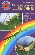 Людмила Чебыкина - Привиденьевые, или Палочники. Опыт успешного содержания и разведения в домашних условиях