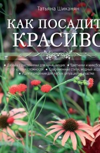 Татьяна Шиканян - Как посадить красиво. Дизайн с растениями для начинающих