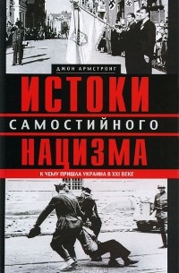 Джон Армстронг - Истоки самостийного нацизма. К чему пришла Украина в ХХI веке