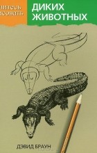 Дэвид Браун - Учитесь рисовать диких животных