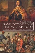 Алексей Шкваров - Казачество эпохи Петра Великого. Конец вольностям казачьим
