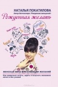Рожденная желать. Женская сила в реализации желаний