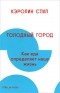 Кэролин Стил - Голодный город. Как еда определяет нашу жизнь