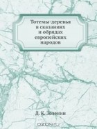 Дмитрий Зеленин - Тотемы-деревья в сказаниях и обрядах европейских народов