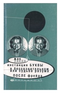 Жак Лакан - Инстанция буквы в бессознательном, или Судьба разума после Фрейда