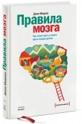 Джон Медина - Правила мозга. Что стоит знать о мозге вам и вашим детям