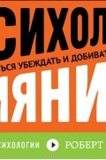 Психология влияния. Как научиться убеждать и добиваться успеха