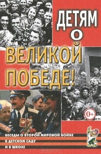  - Детям о Великой Победе. Беседы о Второй мировой войне в детском саду и в школе