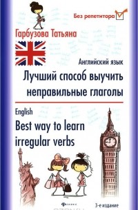 Татьяна Гарбузова - Английский язык. Лучший способ выучить неправильные глаголы / English: Best Way to Learn Irregular Verbs