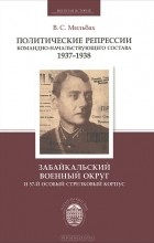 Владимир Мильбах - Политические репрессии командно-начальствующего состава 1937-1938. Забайкальский военный округ и 57-й особый стрелковый корпус