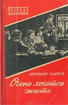 Александр Андреев - Очень хочется жить