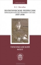 Владимир Мильбах - Политические репрессии командно-начальствующего состава, 1937-1938 гг. Тихоокеанский флот