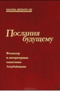  - Послания будущему. Фольклор и литературные памятники Азербайджана