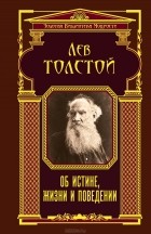 Лев Толстой - Об истине, жизни и поведении