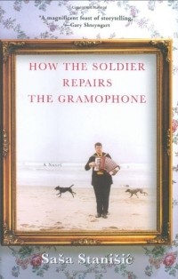 Sasa Stanisic - How the Soldier Repairs the Gramophone