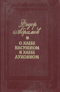Фёдор Абрамов - О хлебе насущном и хлебе духовном