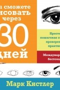 Марк Кистлер - Вы сможете рисовать через 30 дней. Простая пошаговая система, проверенная практикой