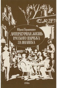 Юрий Терапиано - Литературная жизнь русского Парижа за полвека (1924 – 1974)гг. : эссе, воспоминания, статьи