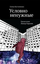 Елена Костюченко - Условно ненужные. Сборник статей