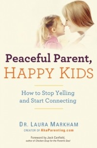 Лора Маркхам - Peaceful Parent, Happy Kids: How to Stop Yelling and Start Connecting