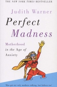 Perfect Madness: Motherhood in the Age of Anxiety