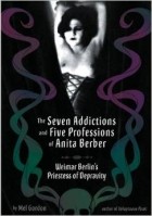 Mel Gordon - The Seven Addictions and Five Professions of Anita Berber: Weimar Berlin&#039;s Priestess of Depravity
