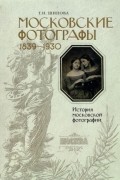 Татьяна Шипова - Московские фотографы. 1839-1930. История московской фотографии. Альбом