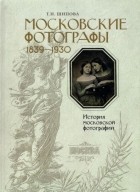 Татьяна Шипова - Московские фотографы. 1839-1930. История московской фотографии. Альбом