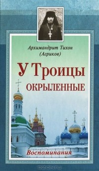  Архимандрит Тихон (Агриков) - У Троицы окрыленные. Воспоминания