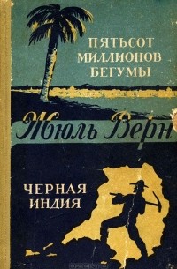 Жюль Верн - Пятьсот миллионов бегумы. Черная Индия (сборник)