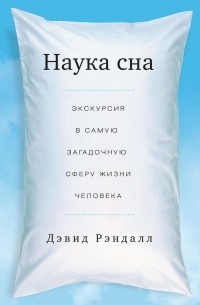 Дэвид Рэндалл - Наука сна. Экскурсия в самую загадочную сферу жизни человека