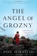Asne Seierstad - The Angel of Grozny: Orphans of a Forgotten War