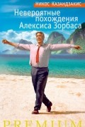 Никос Казандзакис - Невероятные похождения Алексиса Зорбаса