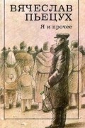 Вячеслав Пьецух - Я и прочее (сборник)