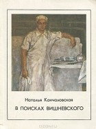 Наталья Кончаловская - В поисках Вишневского