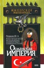 Юрий Петросян - Османская Империя: могущество и гибель