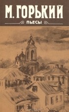 Максим Горький - Пьесы (сборник)