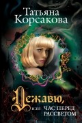 Татьяна Корсакова - Дежавю, или Час перед рассветом