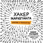 Райан Холидей - Хакер маркетинга. Креатив и технологии