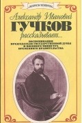 Александр Гучков - Александр Иванович Гучков рассказывает…