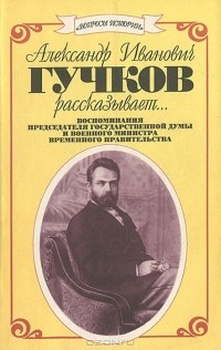 Александр Гучков - Александр Иванович Гучков рассказывает…